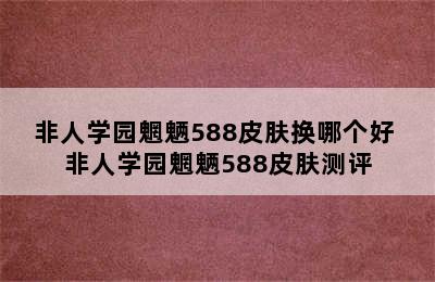 非人学园魍魉588皮肤换哪个好 非人学园魍魉588皮肤测评